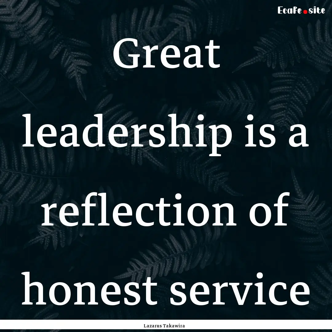 Great leadership is a reflection of honest.... : Quote by Lazarus Takawira