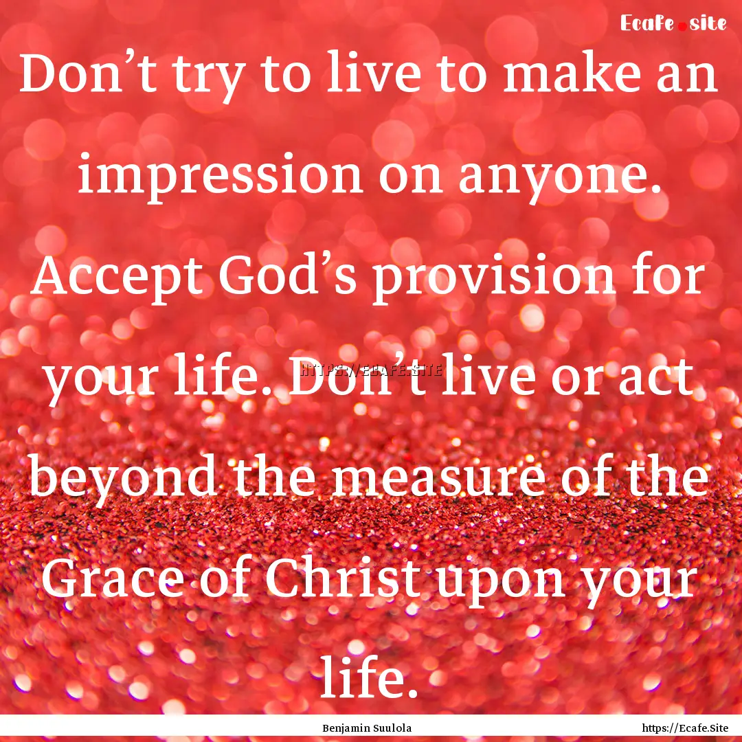 Don’t try to live to make an impression.... : Quote by Benjamin Suulola