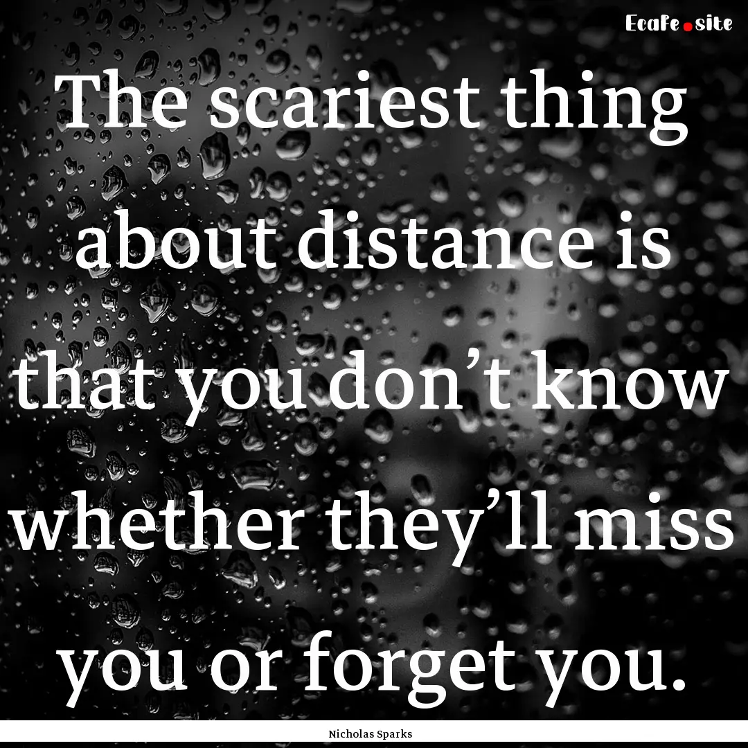 The scariest thing about distance is that.... : Quote by Nicholas Sparks