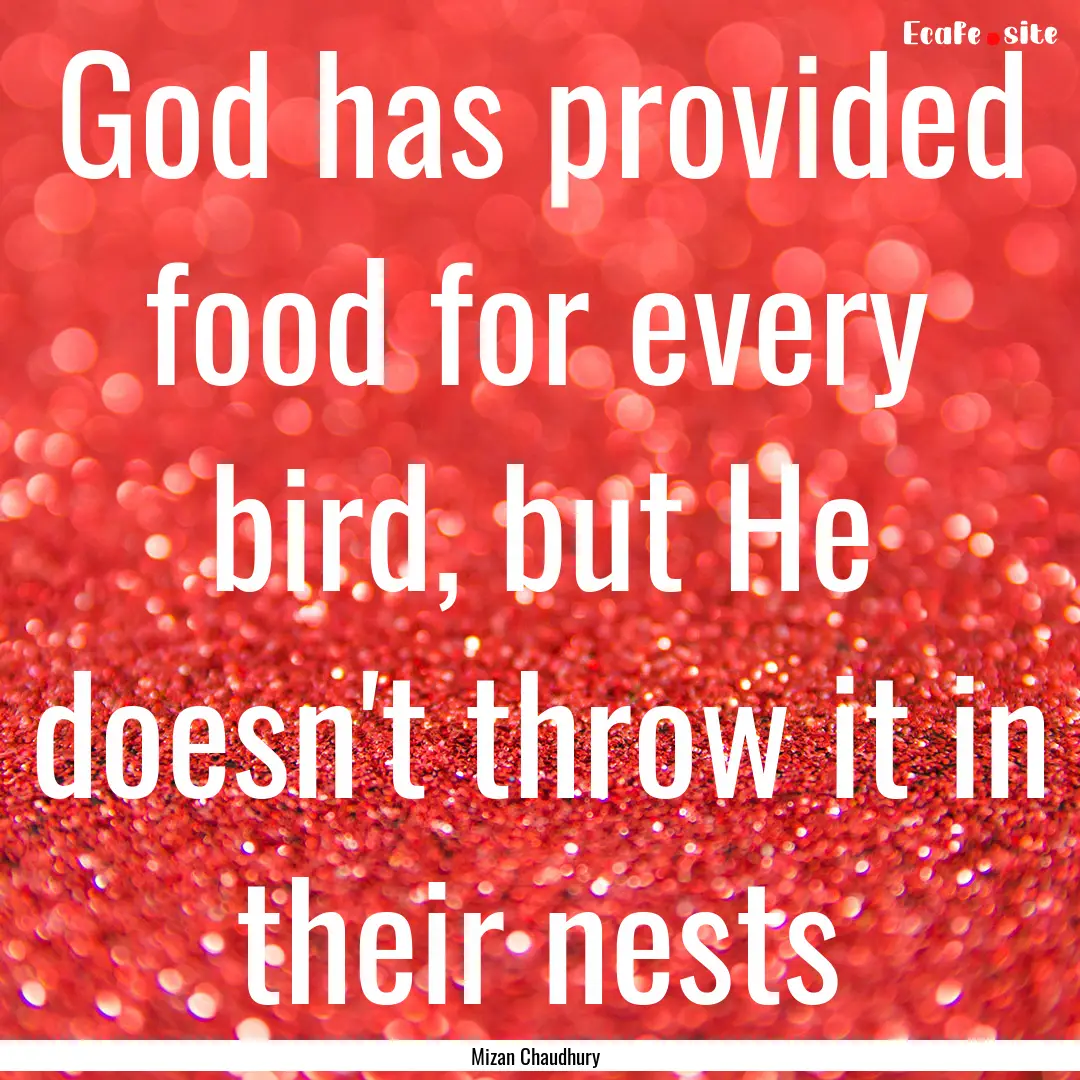 God has provided food for every bird, but.... : Quote by Mizan Chaudhury