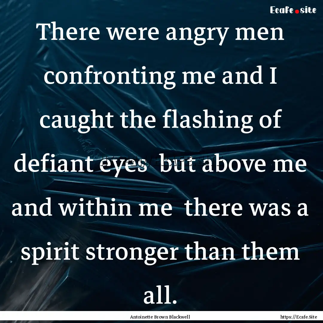 There were angry men confronting me and I.... : Quote by Antoinette Brown Blackwell