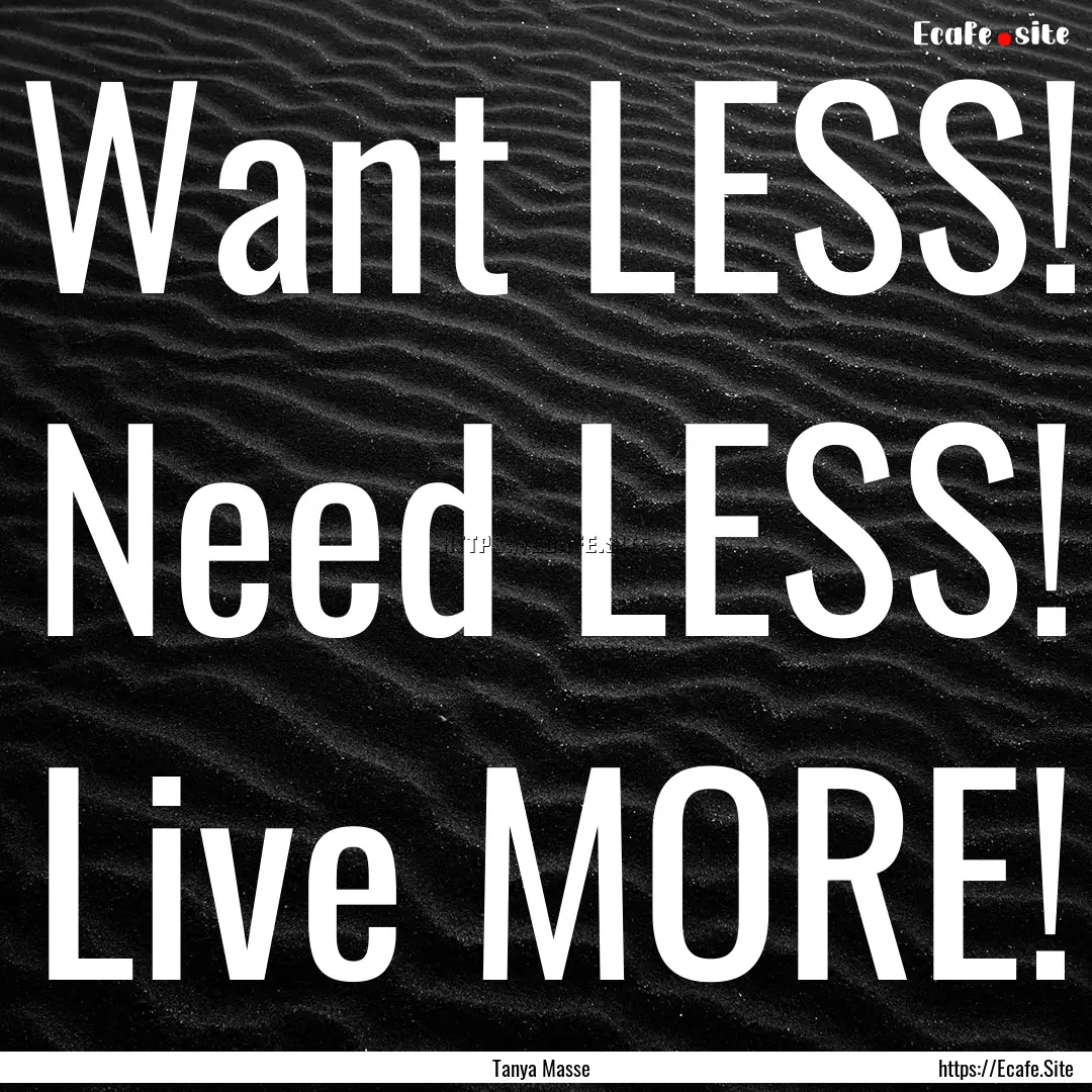 Want LESS! Need LESS! Live MORE! : Quote by Tanya Masse