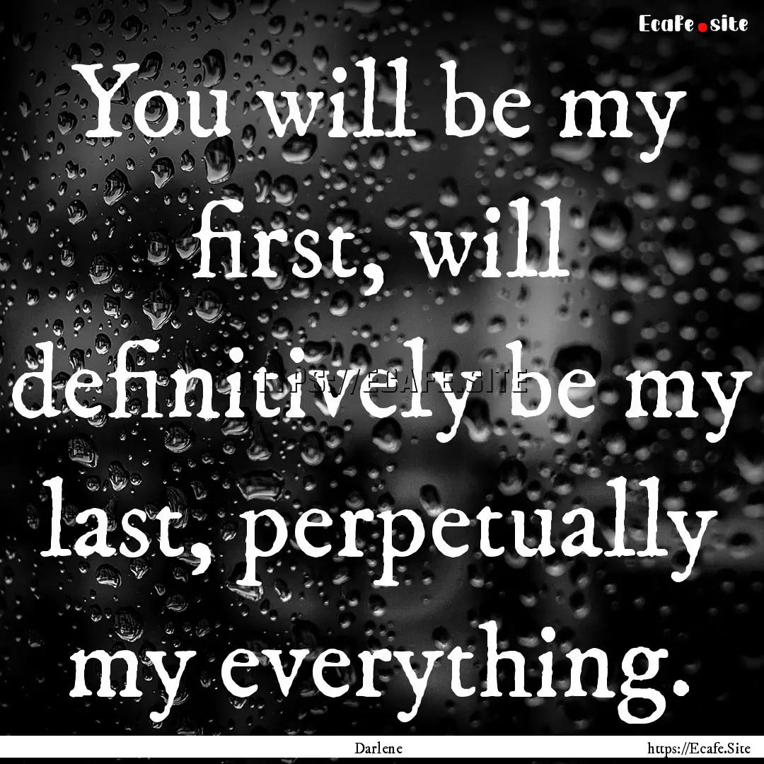 You will be my first, will definitively be.... : Quote by Darlene