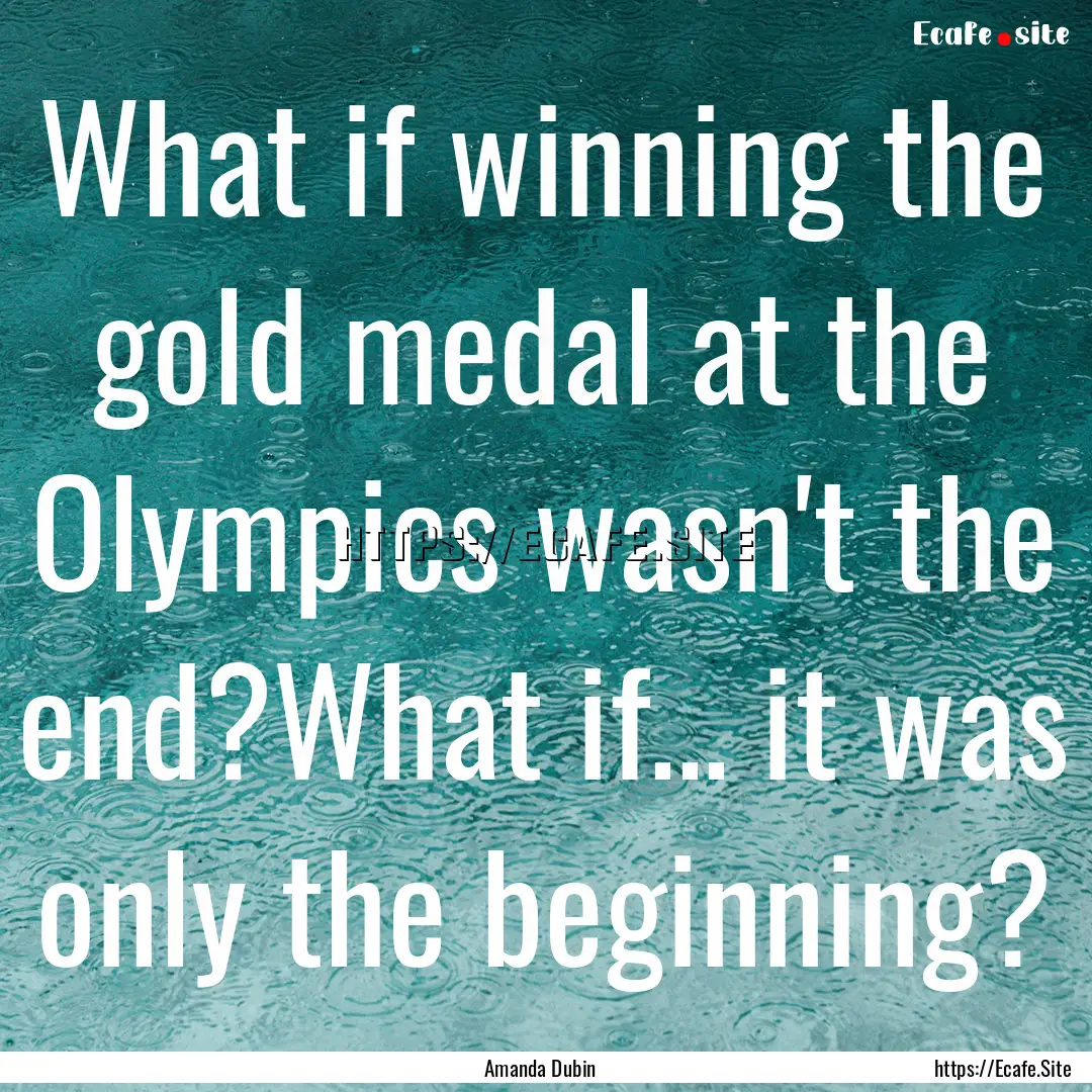 What if winning the gold medal at the Olympics.... : Quote by Amanda Dubin