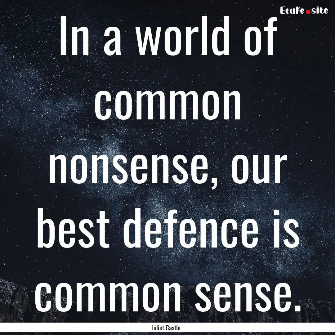 In a world of common nonsense, our best defence.... : Quote by Juliet Castle