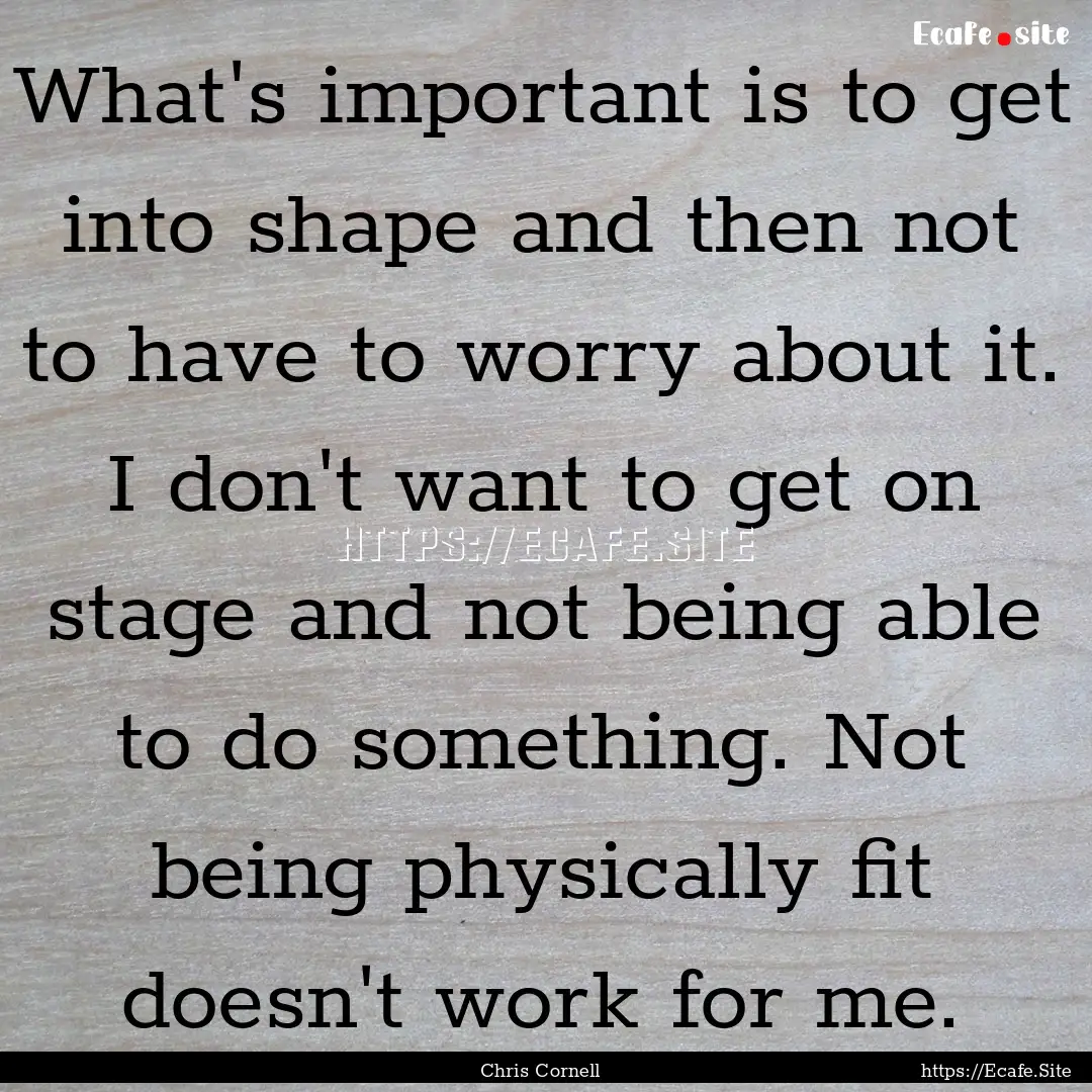 What's important is to get into shape and.... : Quote by Chris Cornell