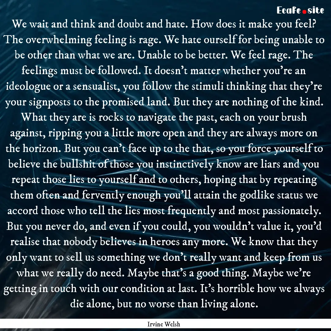 We wait and think and doubt and hate. How.... : Quote by Irvine Welsh