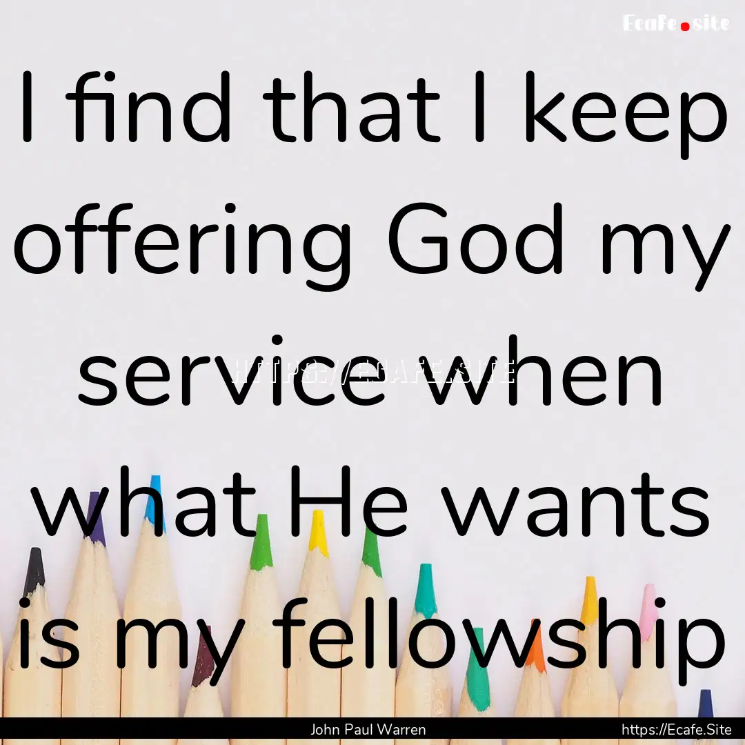 I find that I keep offering God my service.... : Quote by John Paul Warren