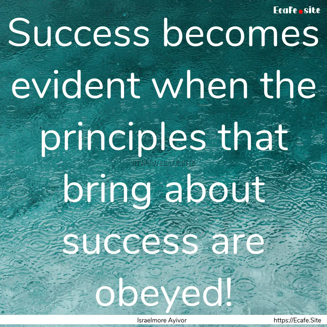 Success becomes evident when the principles.... : Quote by Israelmore Ayivor