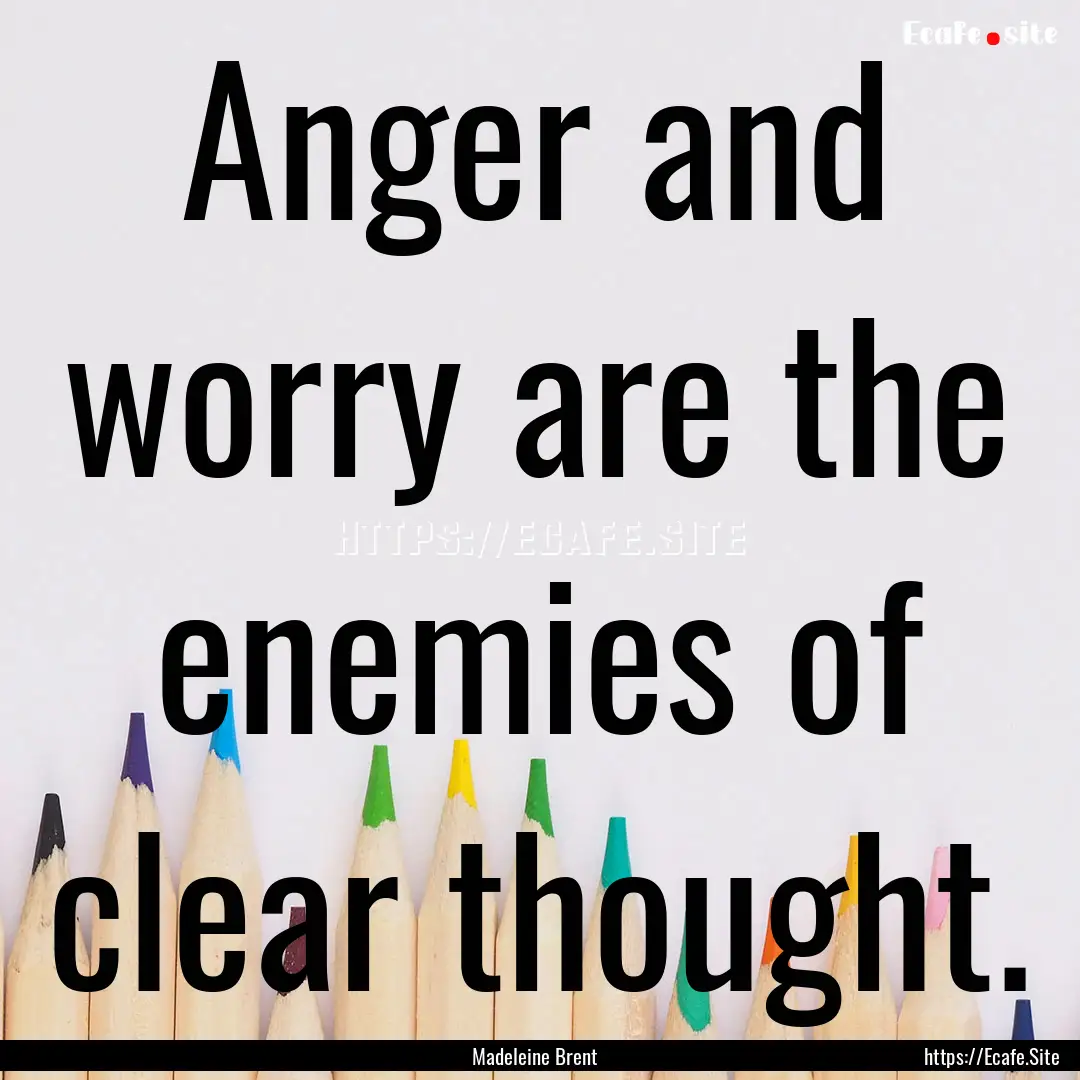 Anger and worry are the enemies of clear.... : Quote by Madeleine Brent