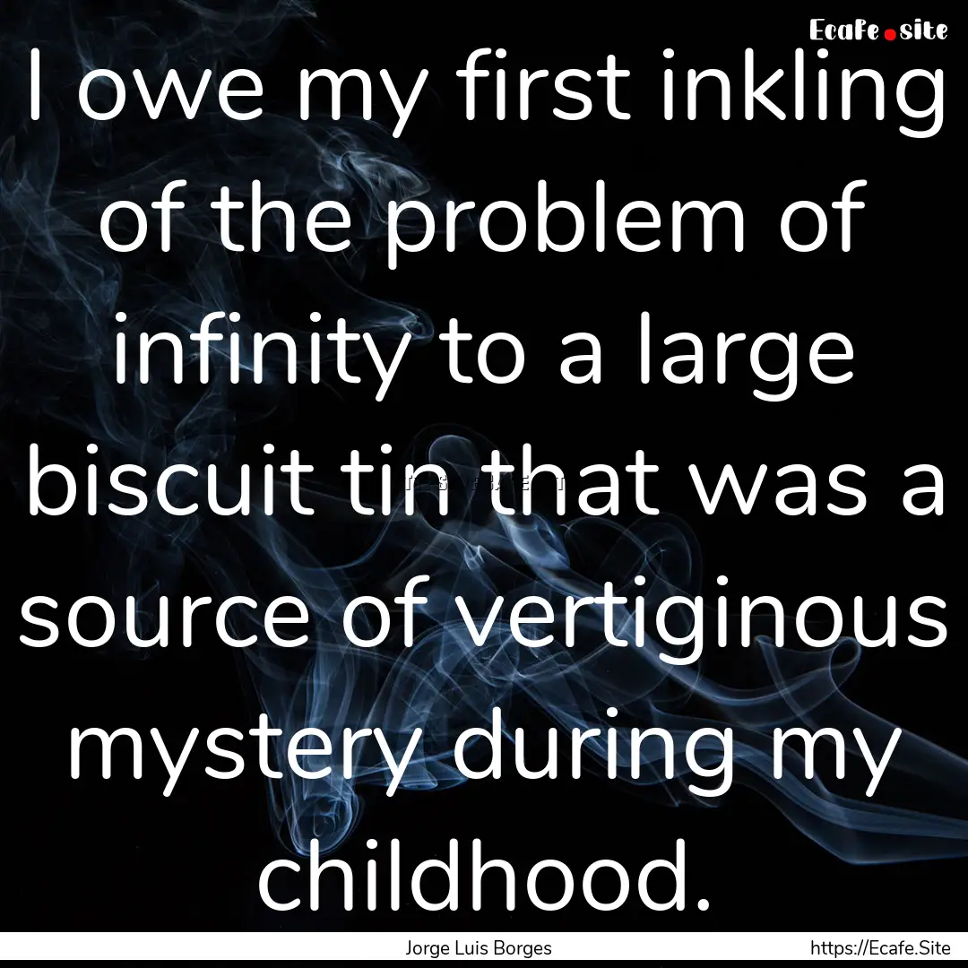 I owe my first inkling of the problem of.... : Quote by Jorge Luis Borges