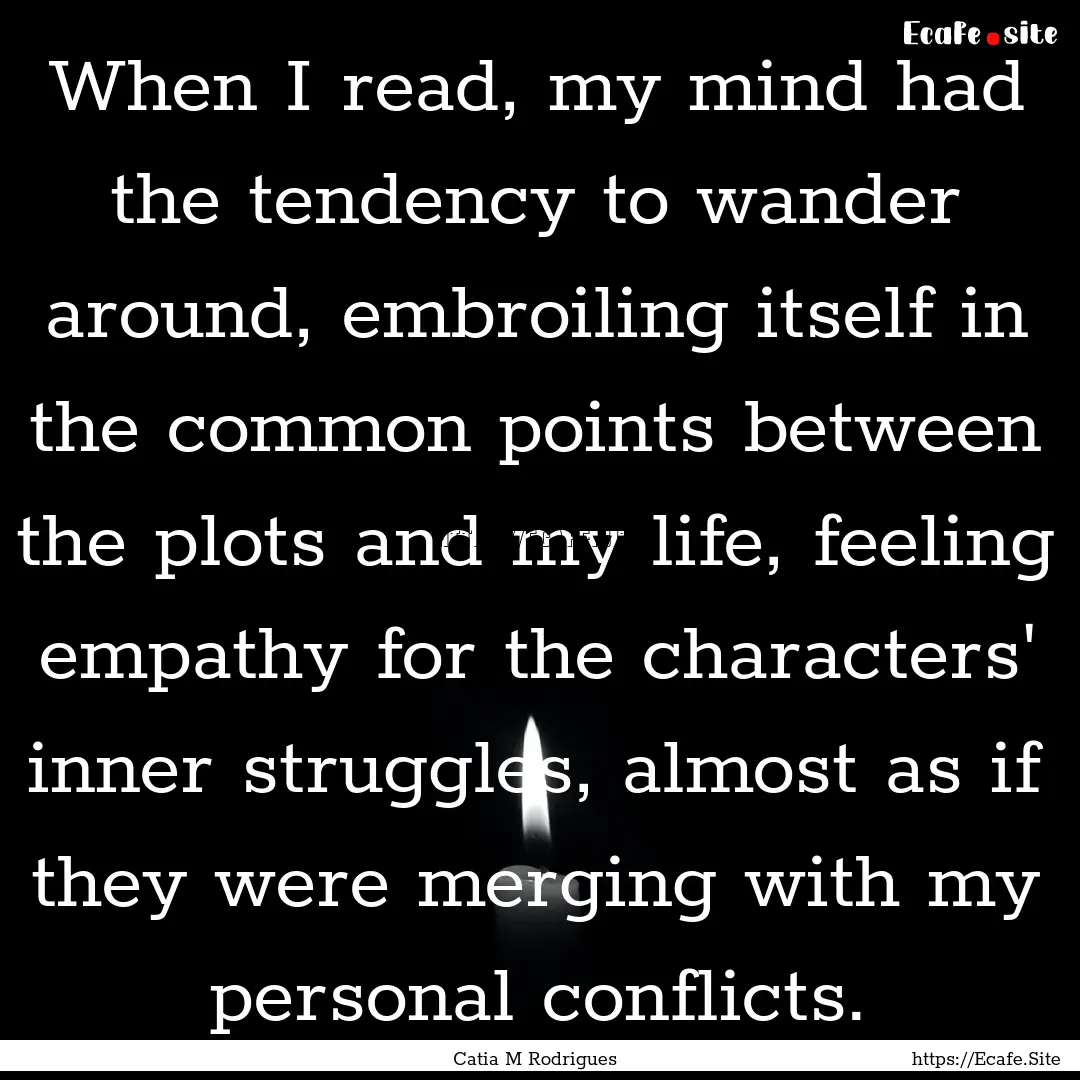 When I read, my mind had the tendency to.... : Quote by Catia M Rodrigues