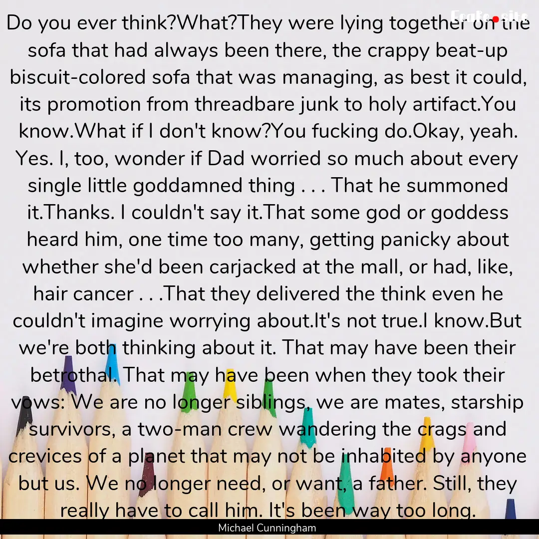 Do you ever think?What?They were lying together.... : Quote by Michael Cunningham