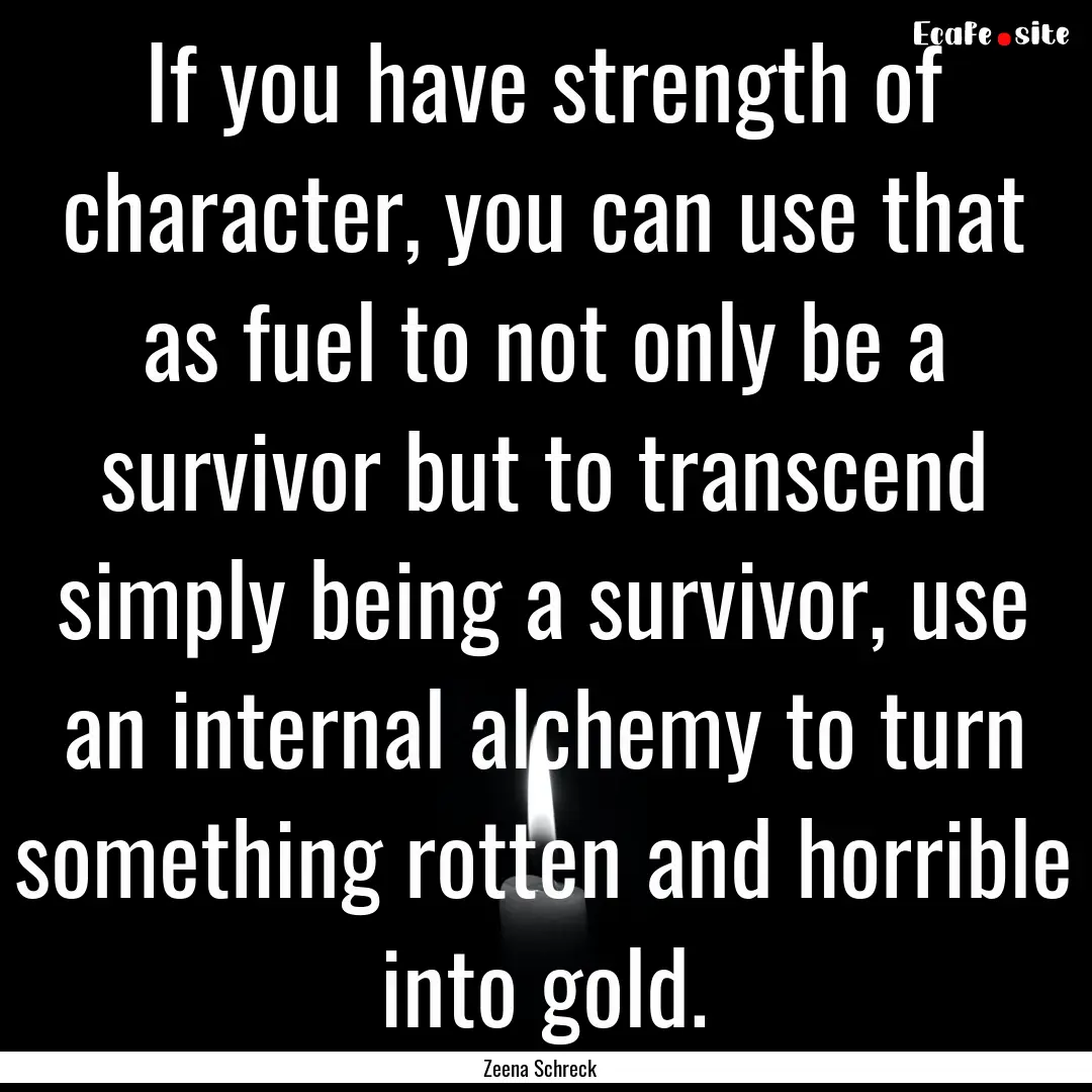 If you have strength of character, you can.... : Quote by Zeena Schreck