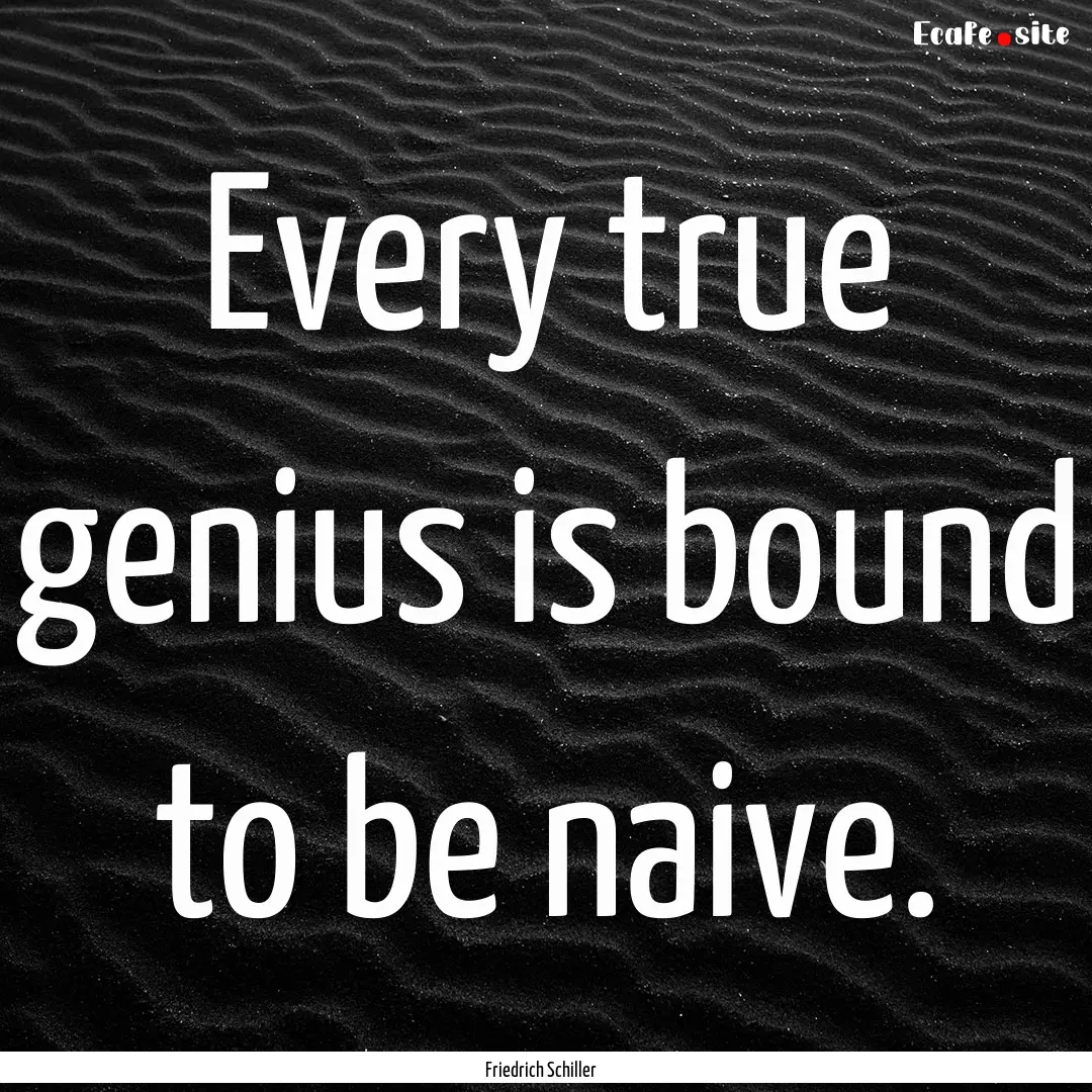 Every true genius is bound to be naive. : Quote by Friedrich Schiller