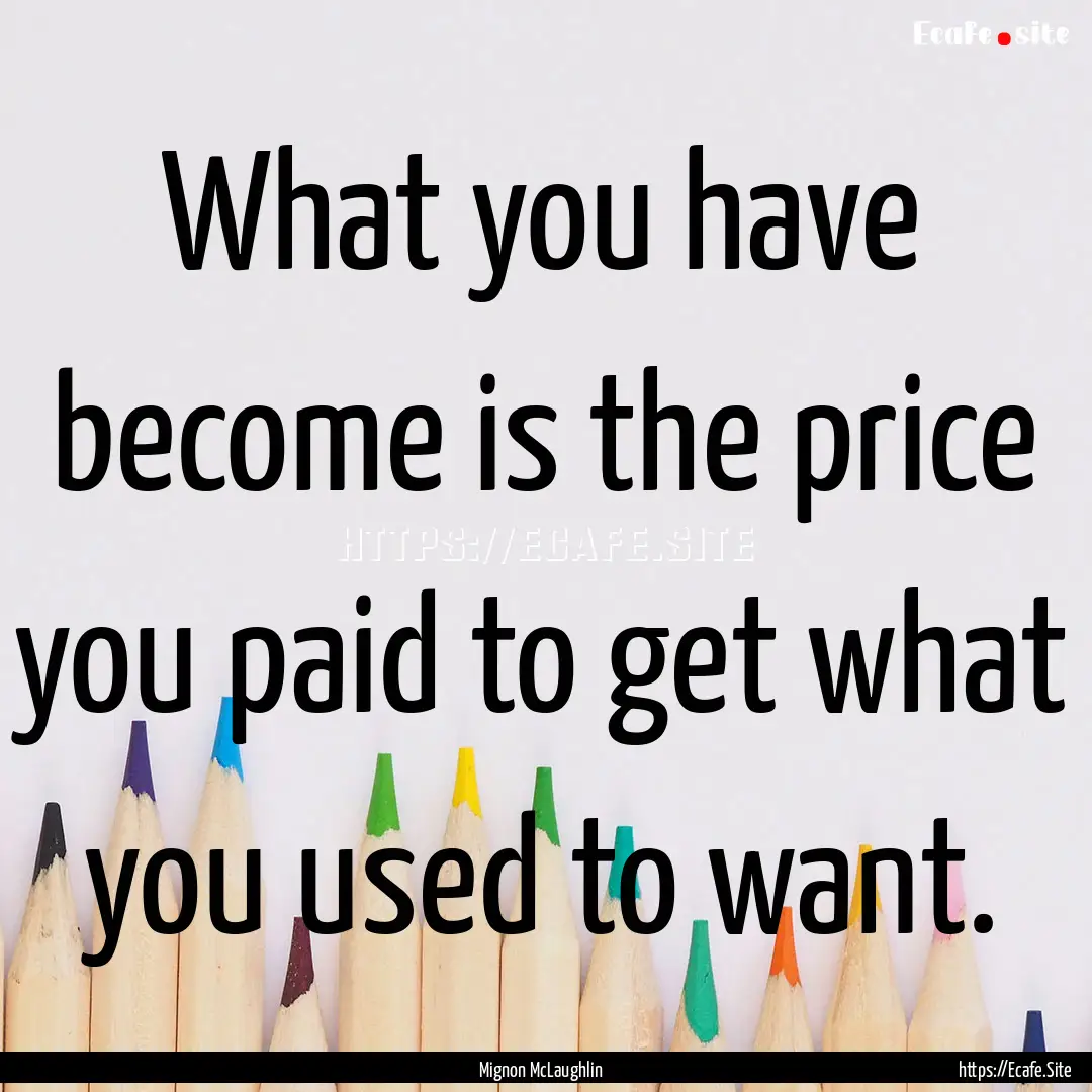 What you have become is the price you paid.... : Quote by Mignon McLaughlin