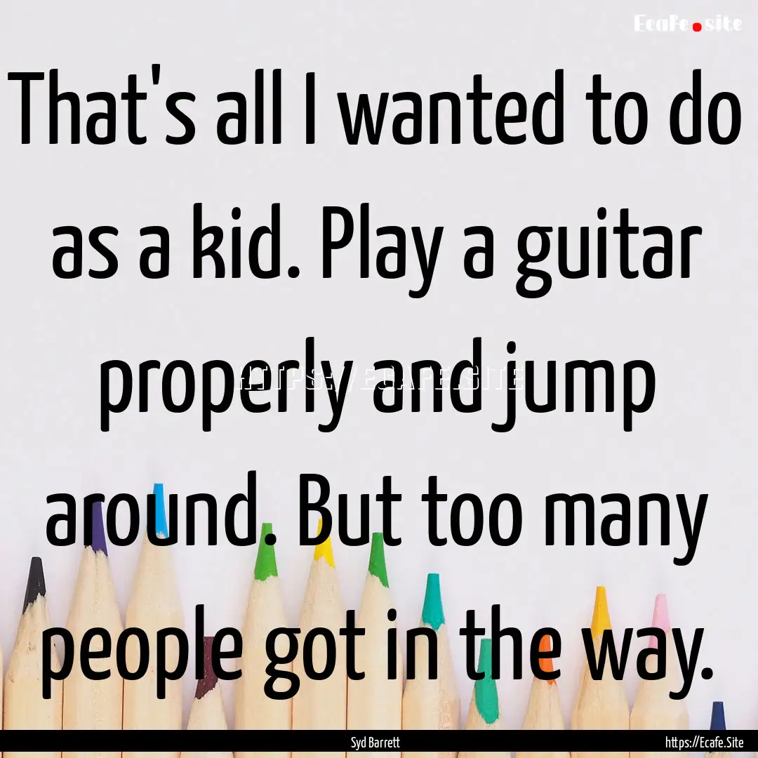 That's all I wanted to do as a kid. Play.... : Quote by Syd Barrett