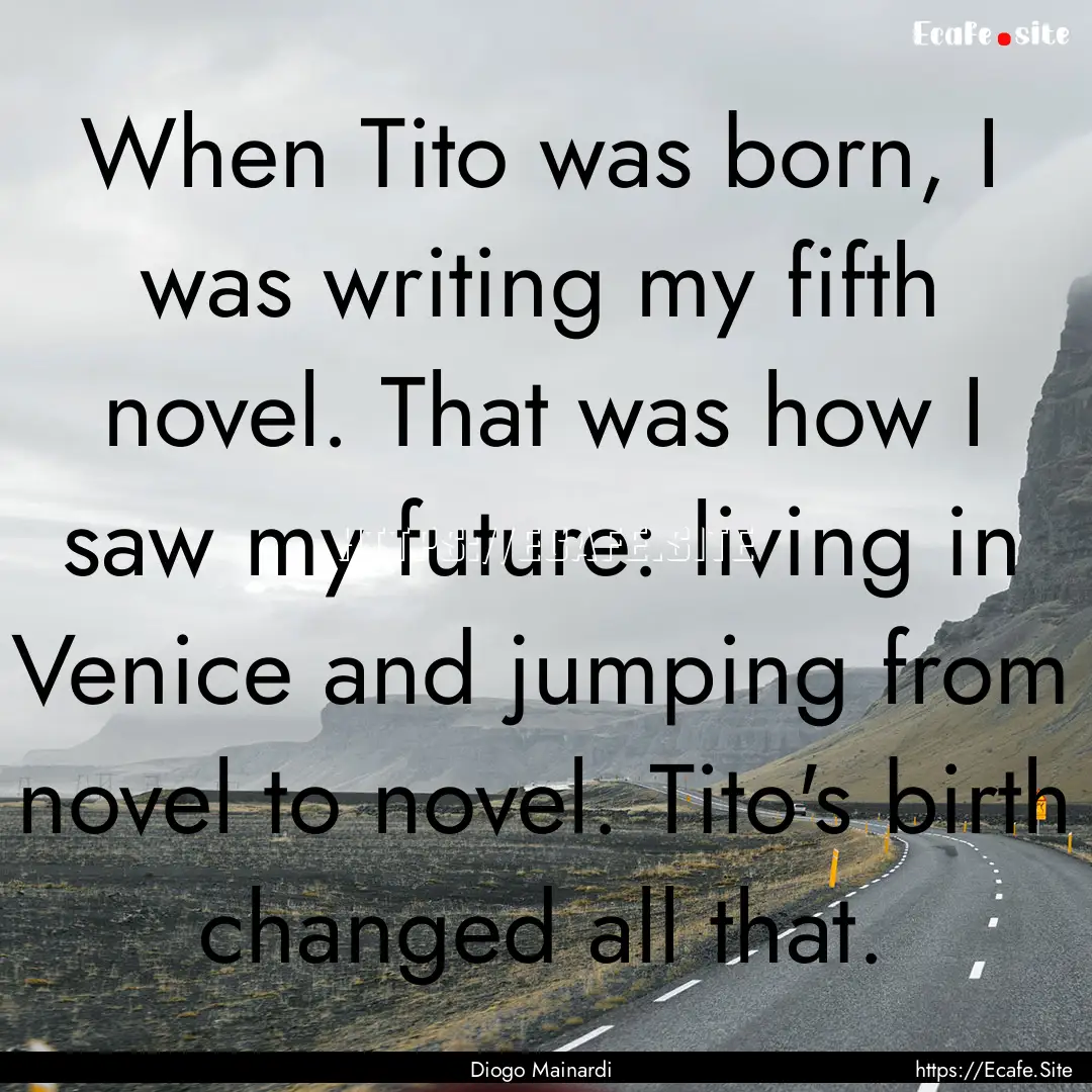 When Tito was born, I was writing my fifth.... : Quote by Diogo Mainardi