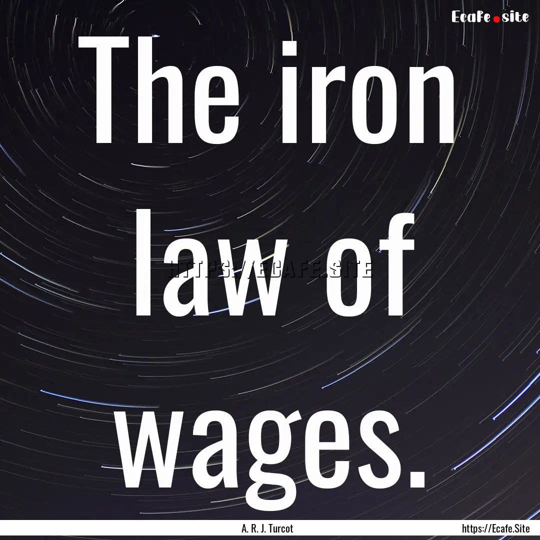 The iron law of wages. : Quote by A. R. J. Turcot