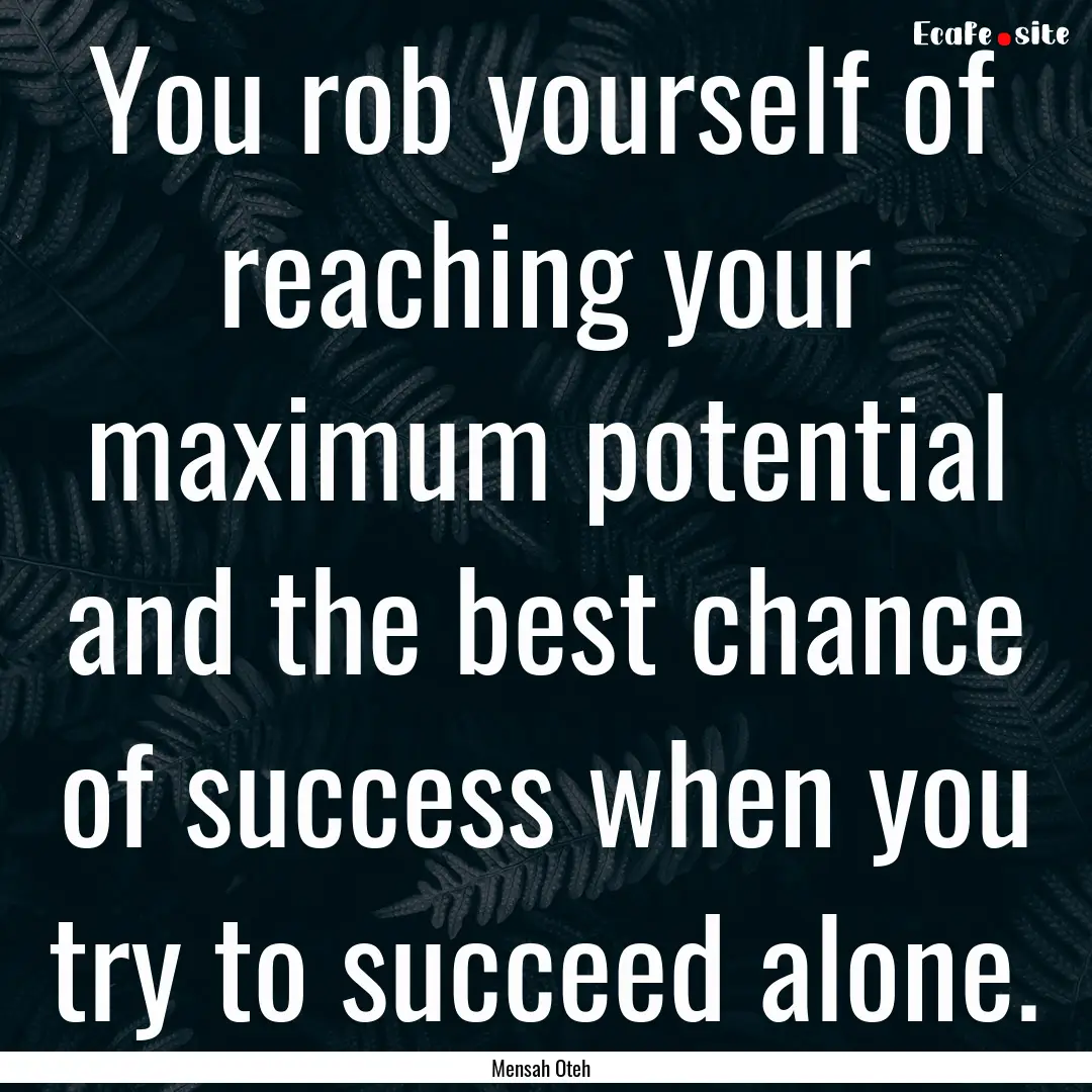 You rob yourself of reaching your maximum.... : Quote by Mensah Oteh