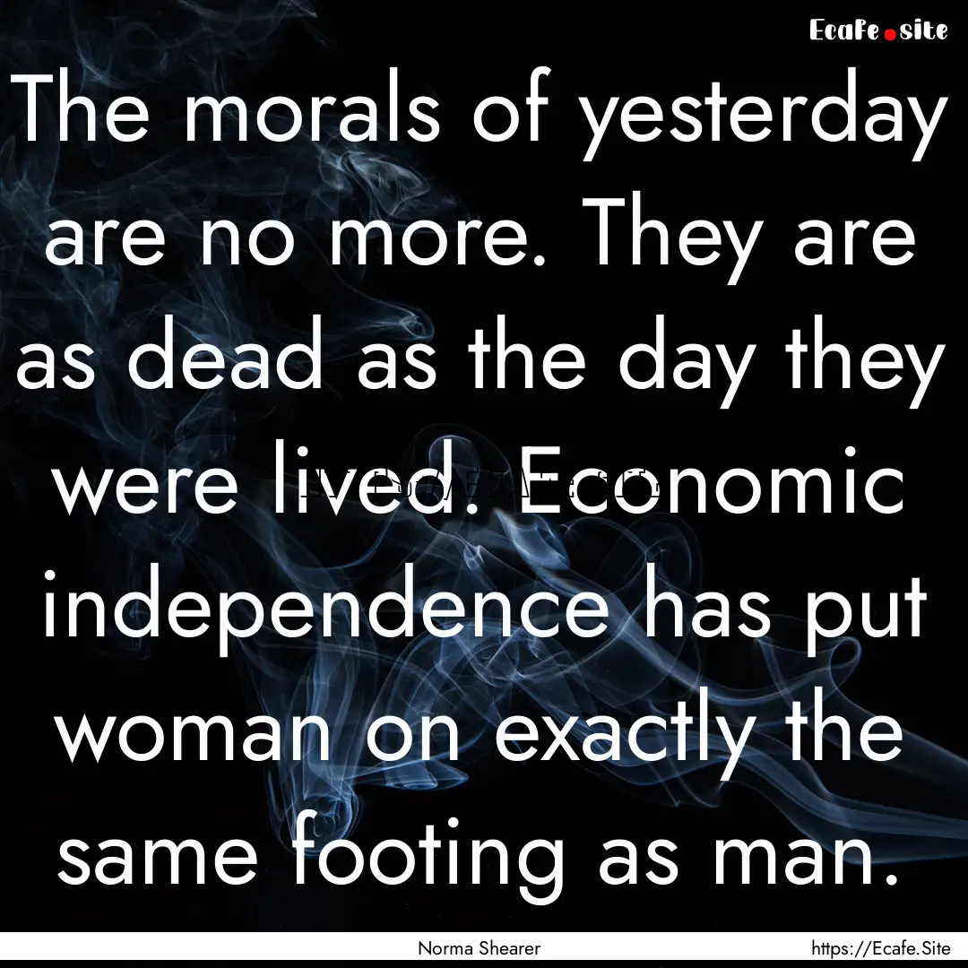 The morals of yesterday are no more. They.... : Quote by Norma Shearer