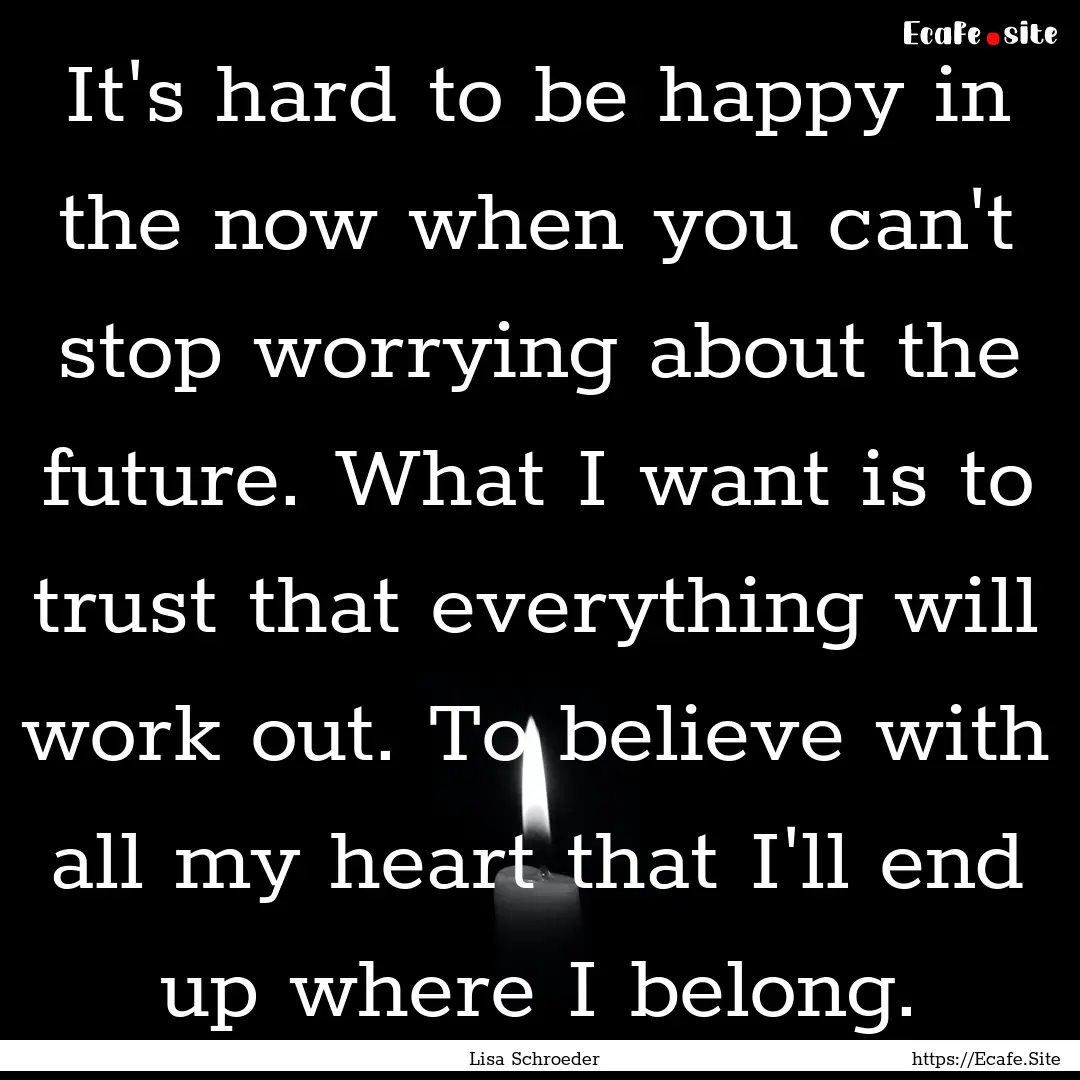 It's hard to be happy in the now when you.... : Quote by Lisa Schroeder