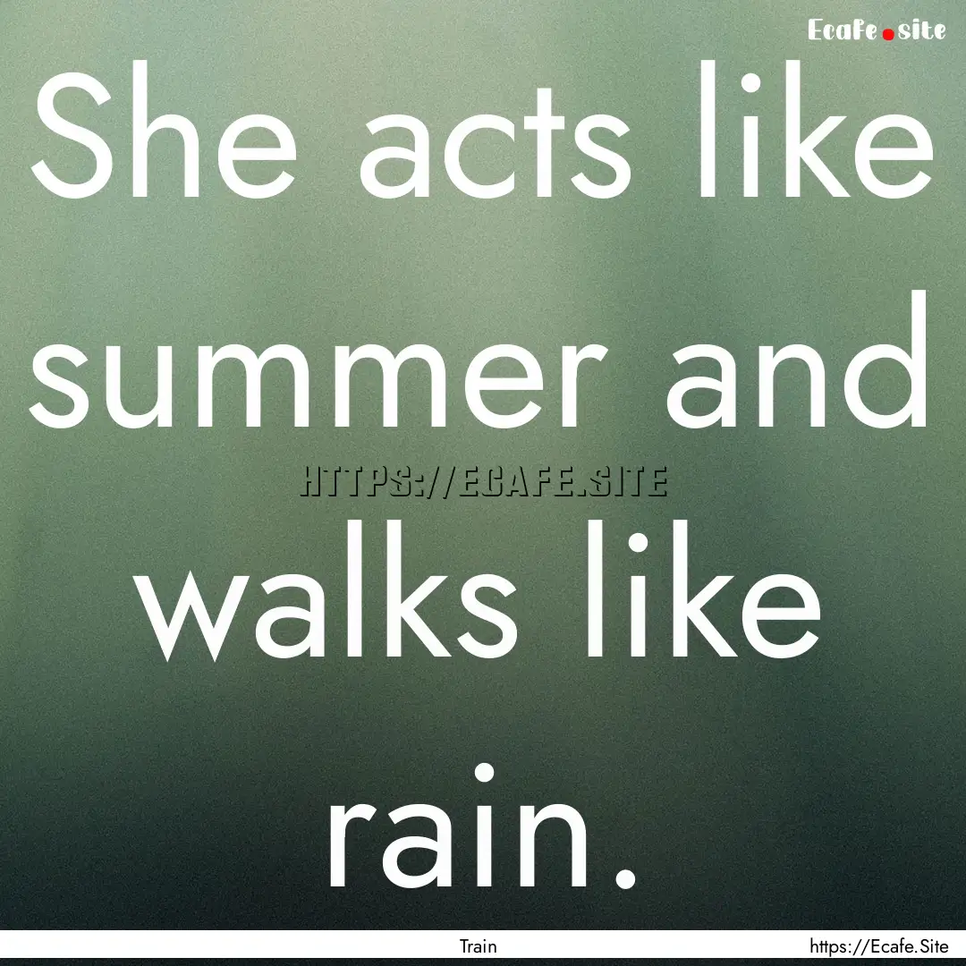 She acts like summer and walks like rain..... : Quote by Train