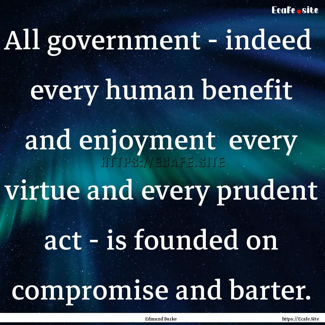 All government - indeed every human benefit.... : Quote by Edmund Burke