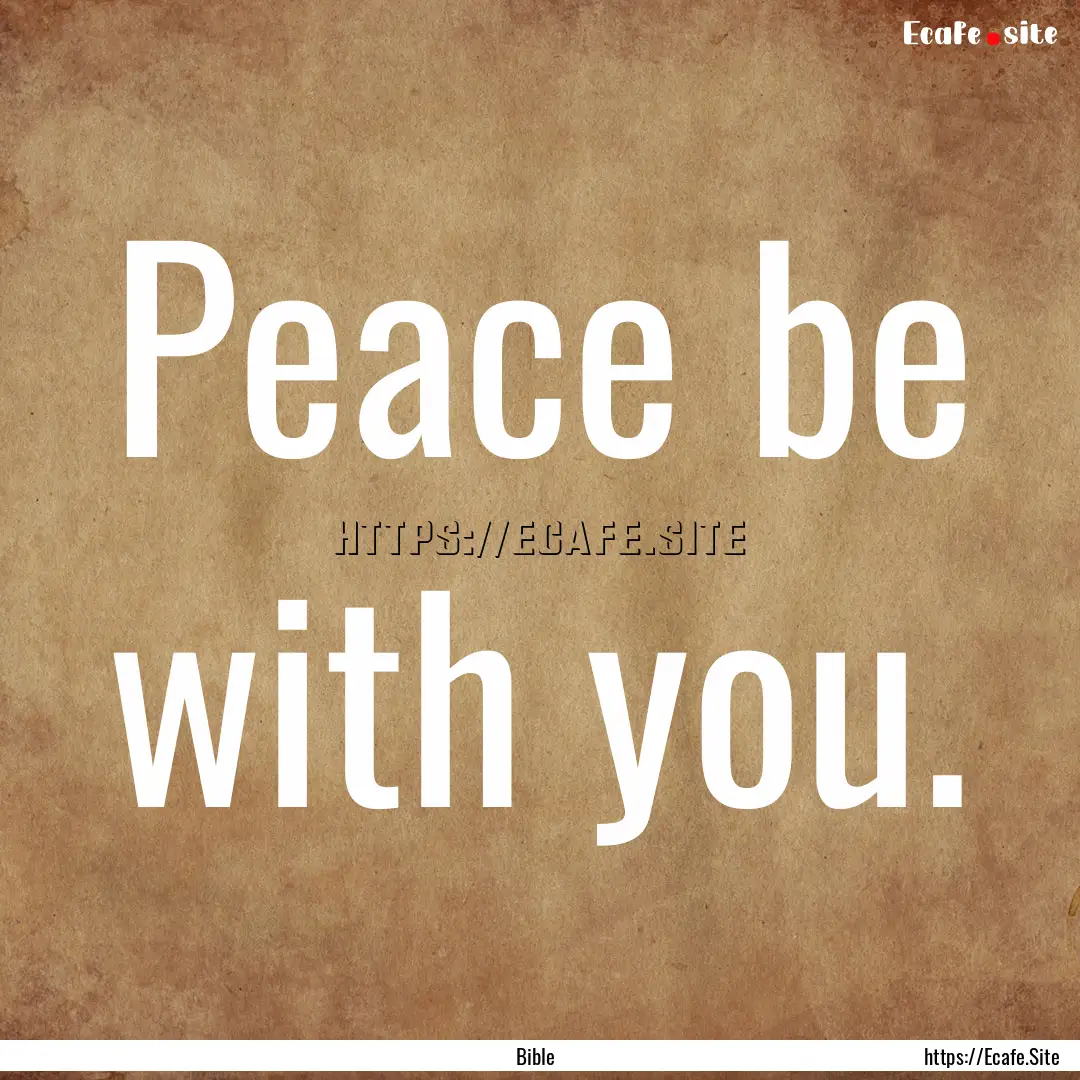 Peace be with you. : Quote by Bible