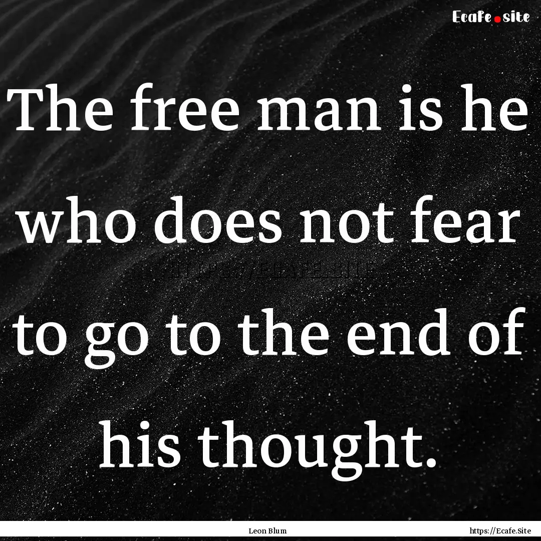 The free man is he who does not fear to go.... : Quote by Leon Blum