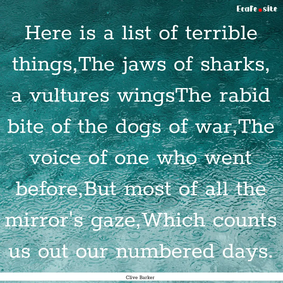 Here is a list of terrible things,The jaws.... : Quote by Clive Barker