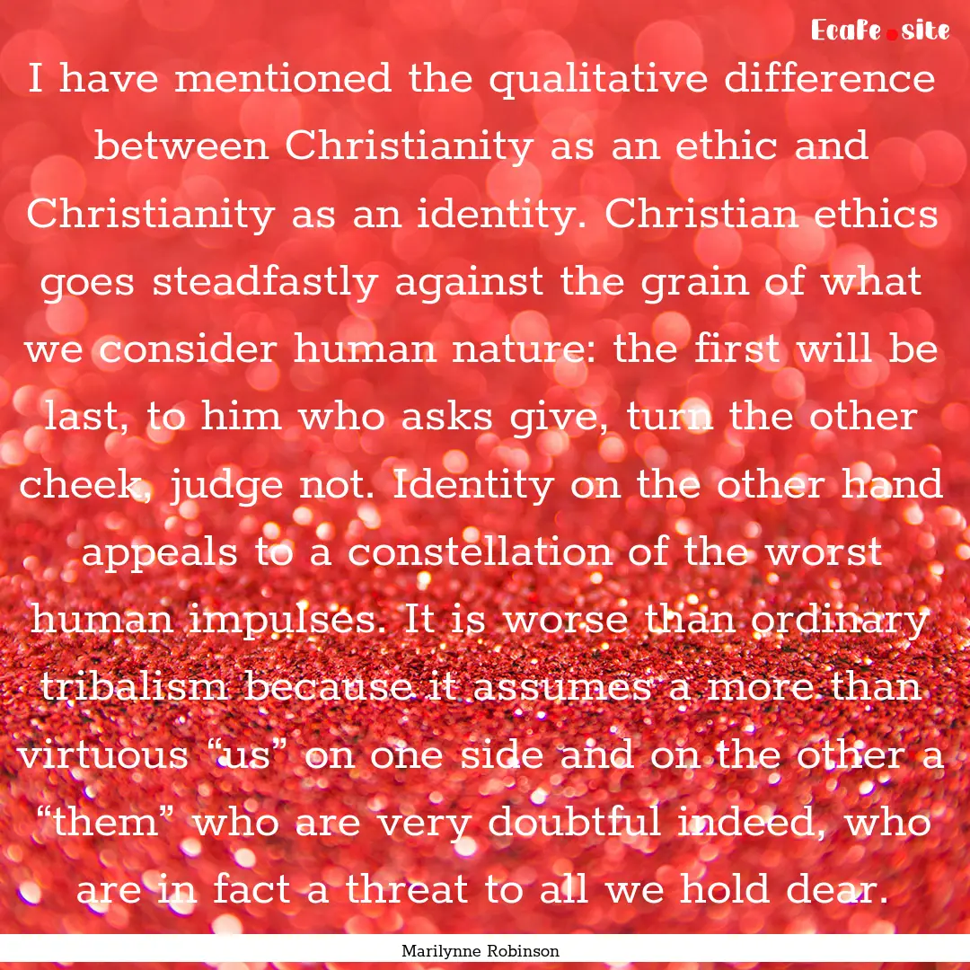 I have mentioned the qualitative difference.... : Quote by Marilynne Robinson