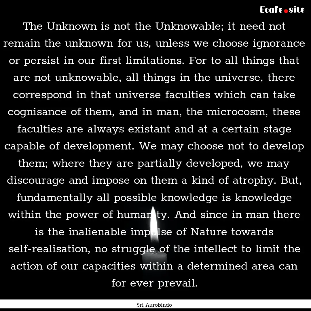 The Unknown is not the Unknowable; it need.... : Quote by Sri Aurobindo