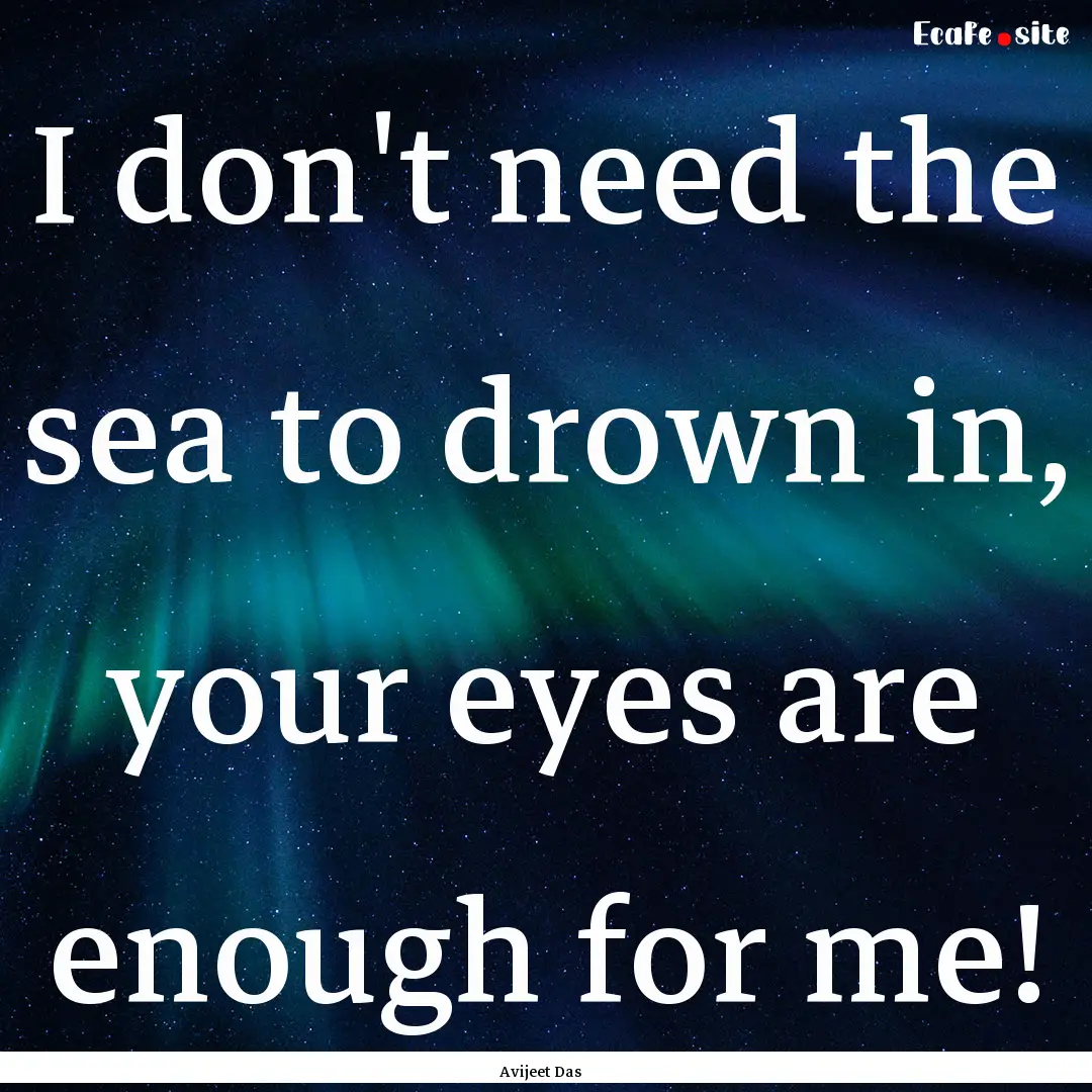 I don't need the sea to drown in, your eyes.... : Quote by Avijeet Das