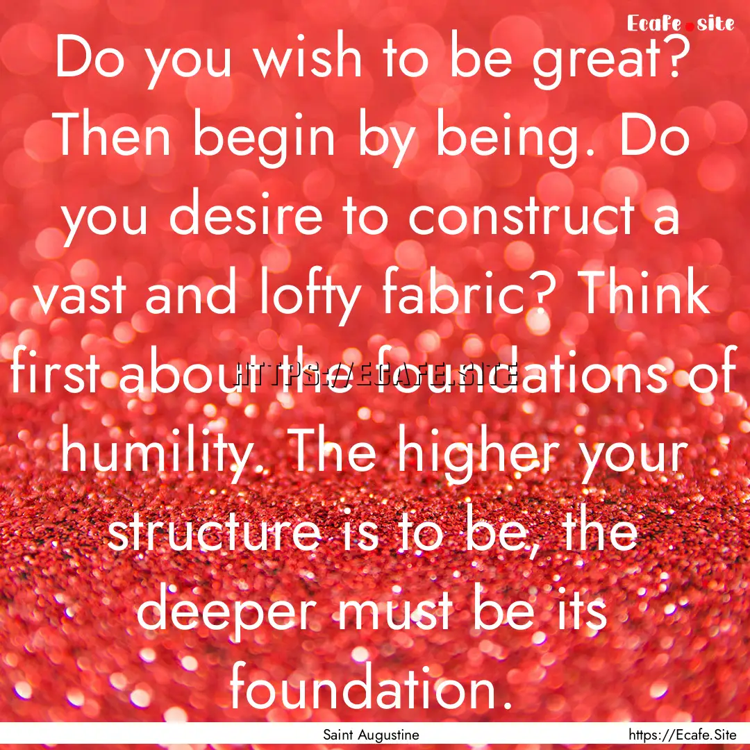 Do you wish to be great? Then begin by being..... : Quote by Saint Augustine