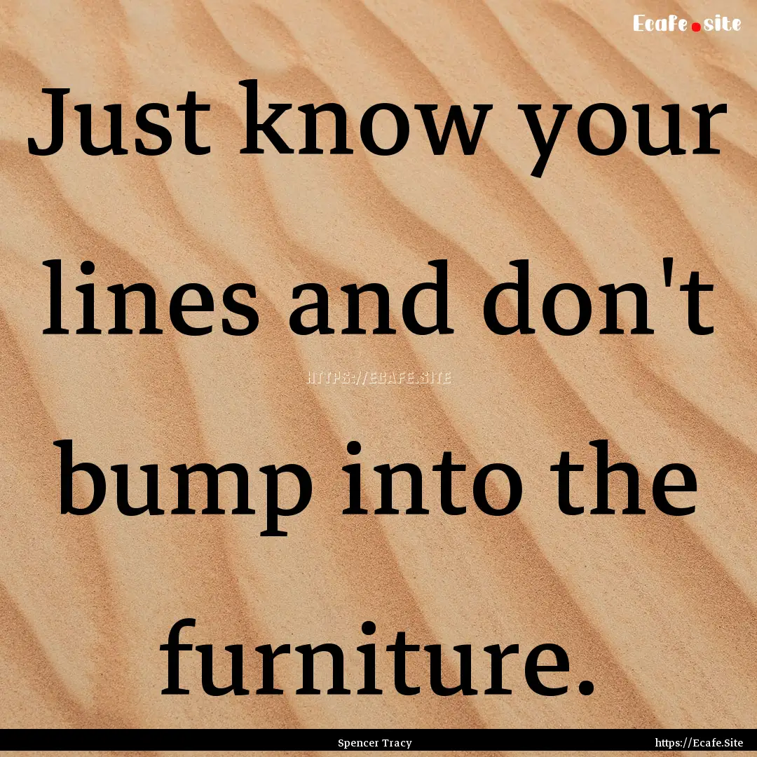 Just know your lines and don't bump into.... : Quote by Spencer Tracy