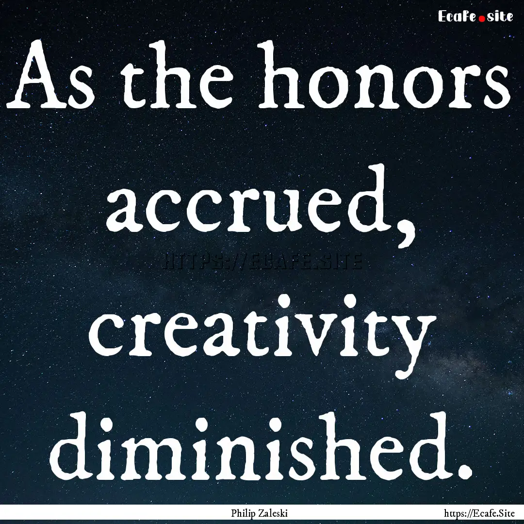 As the honors accrued, creativity diminished..... : Quote by Philip Zaleski