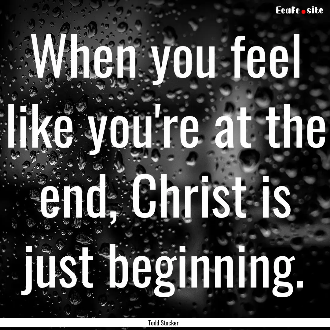 When you feel like you're at the end, Christ.... : Quote by Todd Stocker