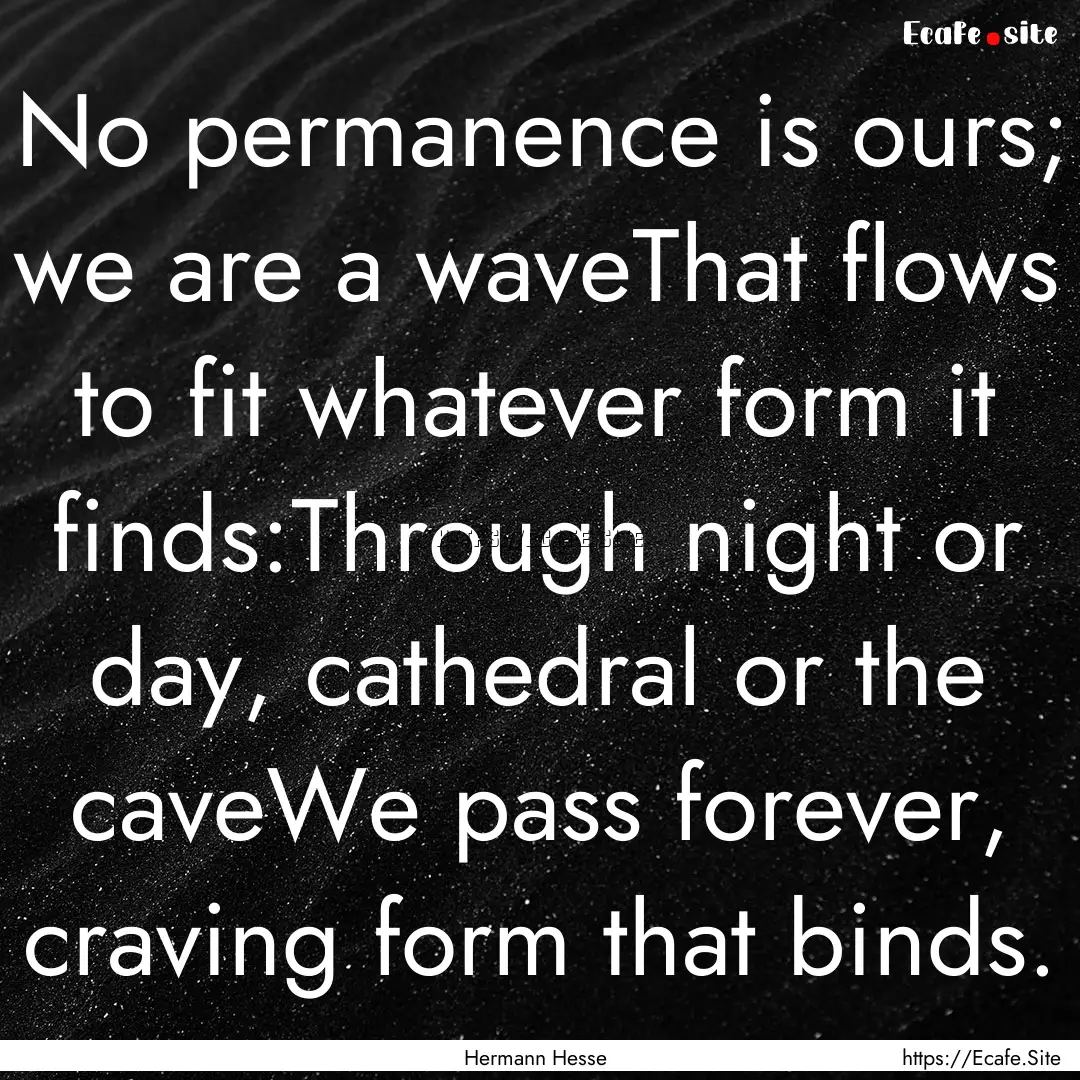 No permanence is ours; we are a waveThat.... : Quote by Hermann Hesse