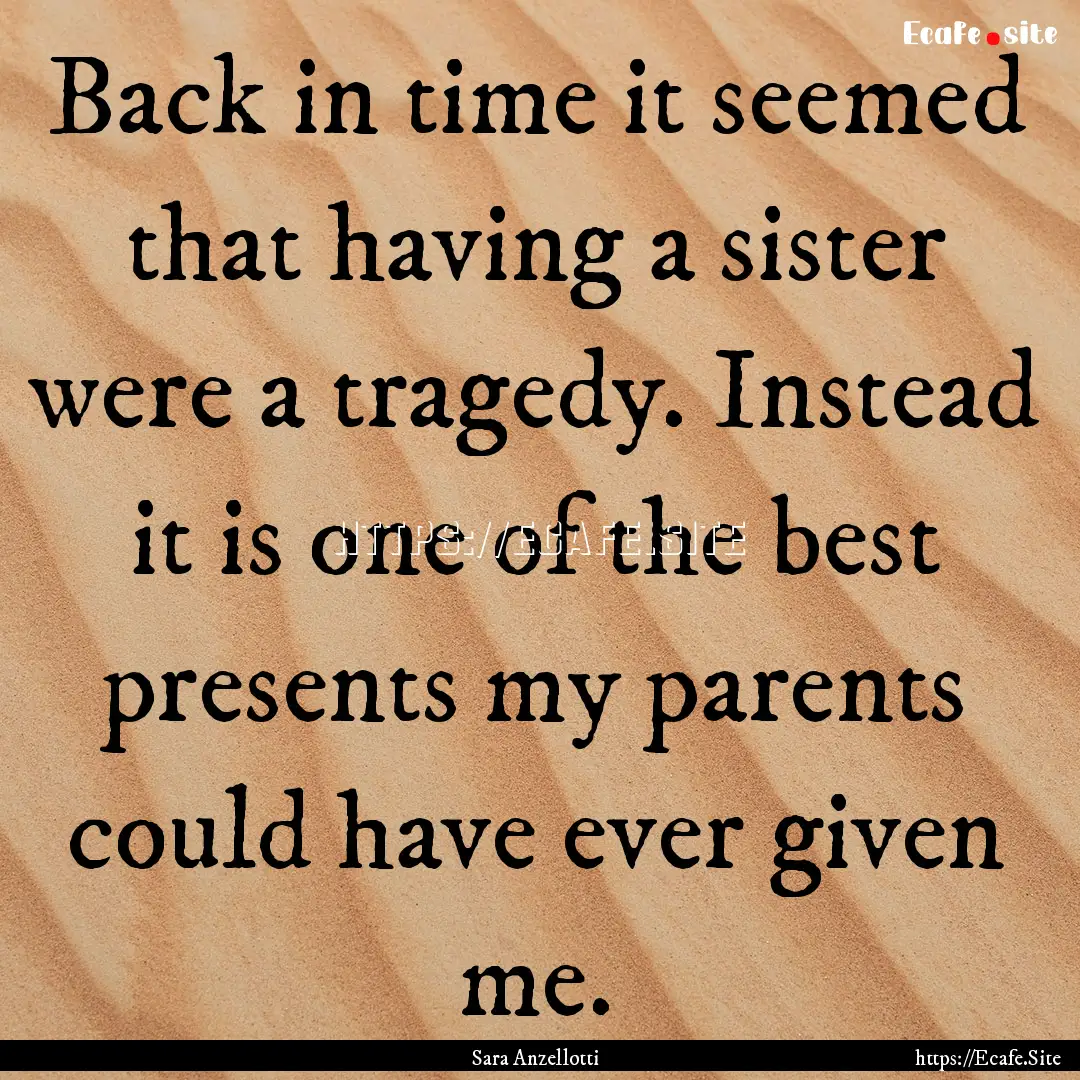 Back in time it seemed that having a sister.... : Quote by Sara Anzellotti