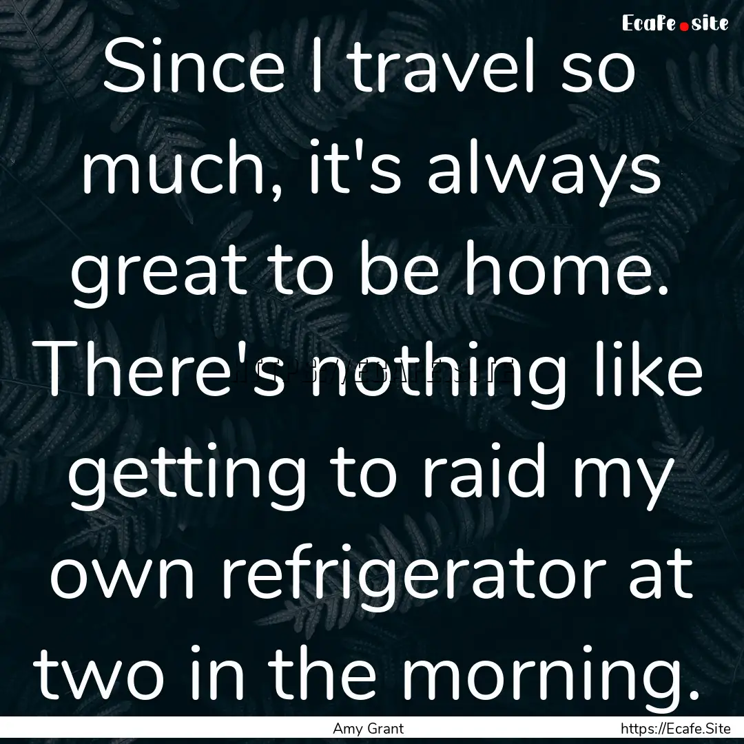 Since I travel so much, it's always great.... : Quote by Amy Grant