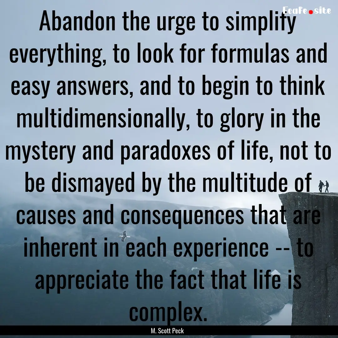 Abandon the urge to simplify everything,.... : Quote by M. Scott Peck