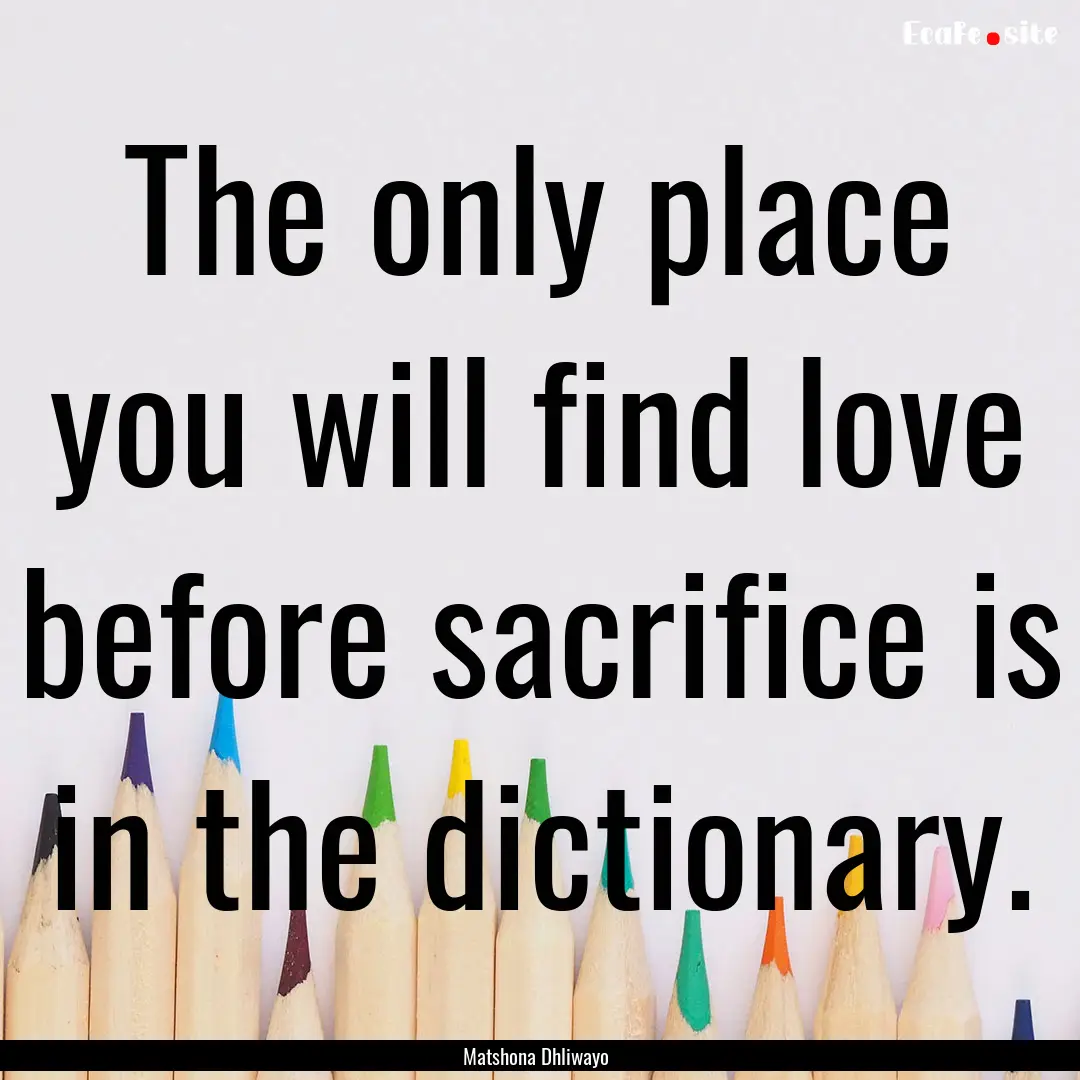 The only place you will find love before.... : Quote by Matshona Dhliwayo