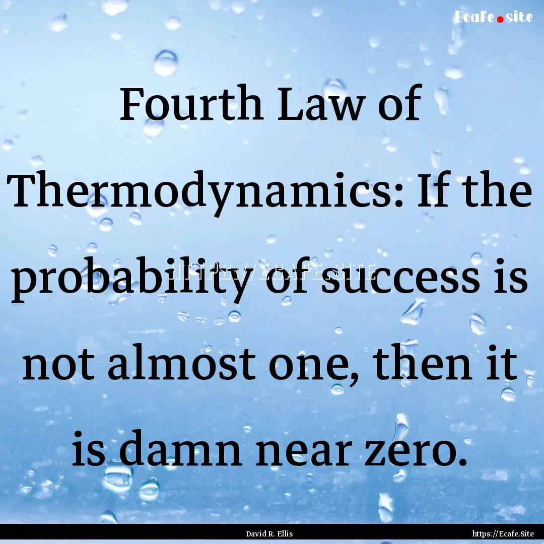 Fourth Law of Thermodynamics: If the probability.... : Quote by David R. Ellis