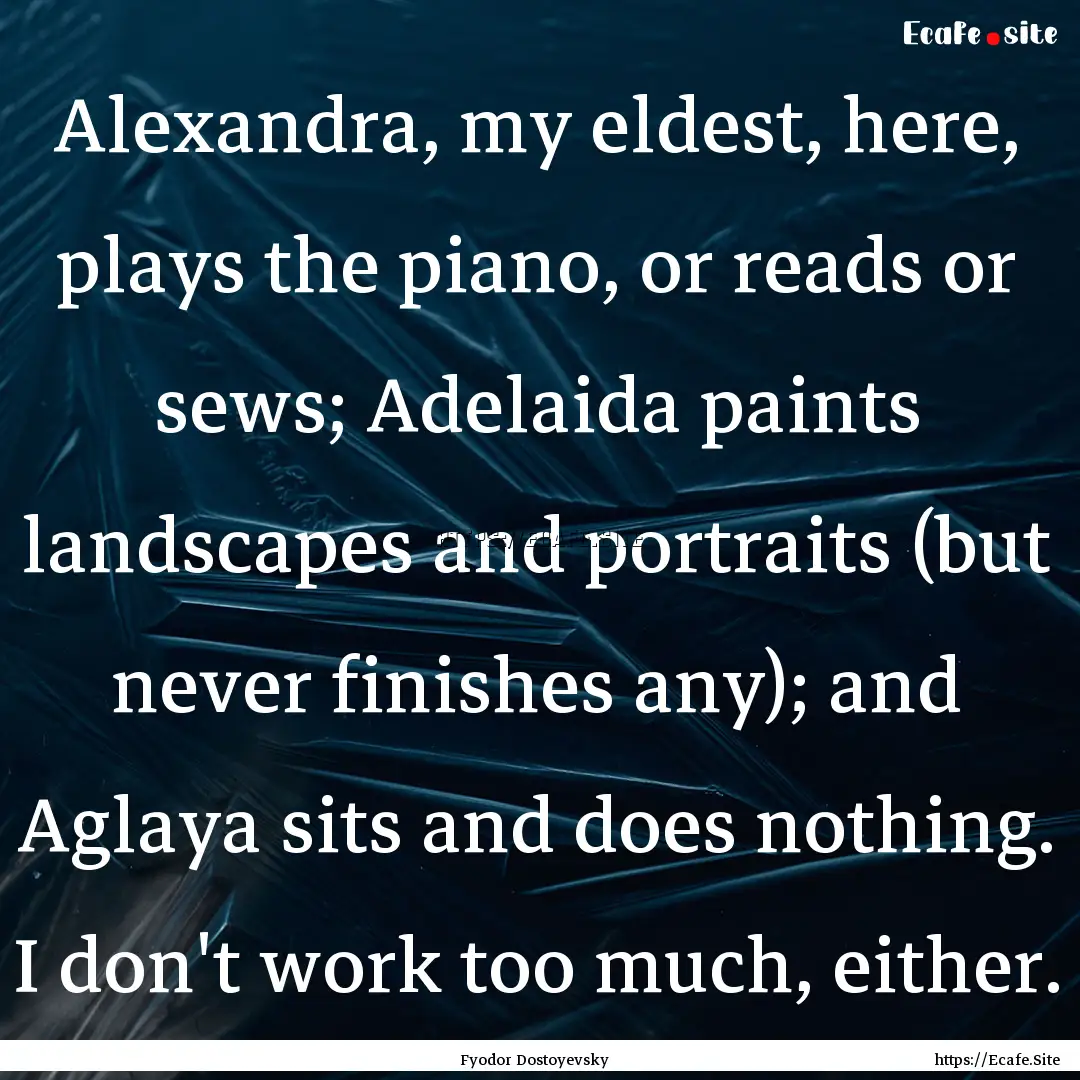 Alexandra, my eldest, here, plays the piano,.... : Quote by Fyodor Dostoyevsky