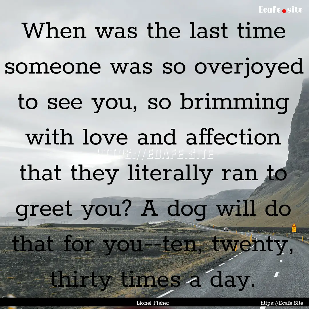 When was the last time someone was so overjoyed.... : Quote by Lionel Fisher