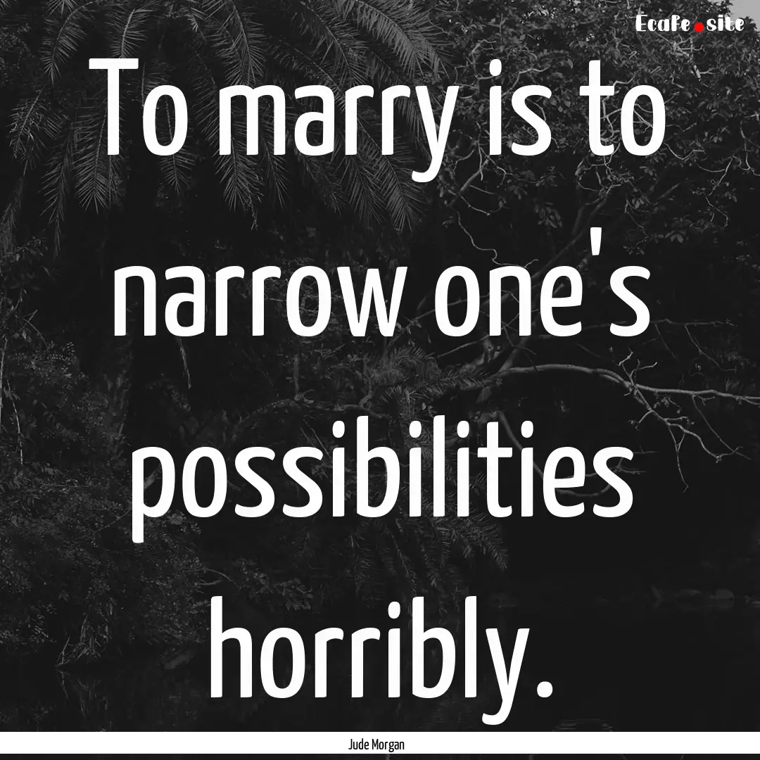 To marry is to narrow one's possibilities.... : Quote by Jude Morgan