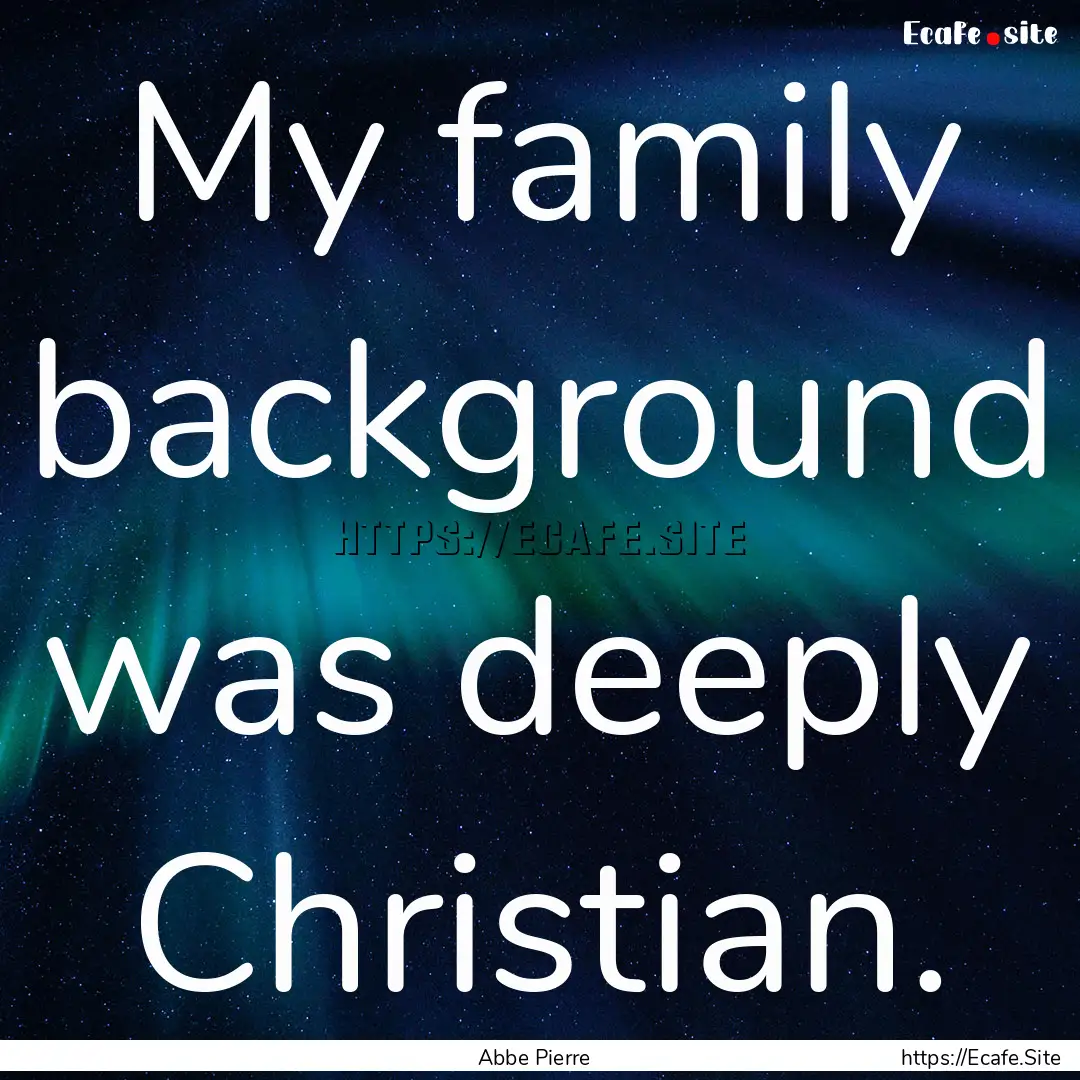 My family background was deeply Christian..... : Quote by Abbe Pierre