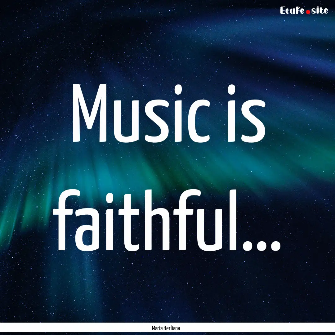 Music is faithful… : Quote by Maria Herliana