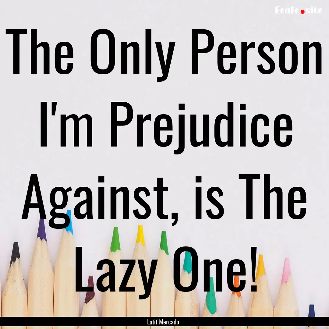 The Only Person I'm Prejudice Against, is.... : Quote by Latif Mercado